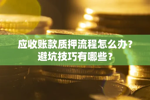 武汉应收账款质押流程怎么办？避坑技巧有哪些？