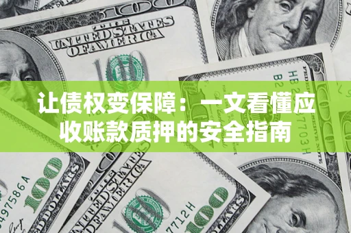 武汉让债权变保障：一文看懂应收账款质押的安全指南