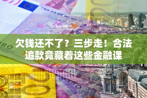 武汉欠钱还不了？三步走！合法追款竟藏着这些金融课