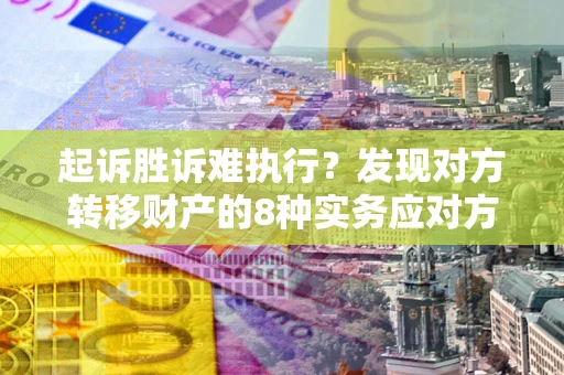 武汉起诉胜诉难执行？发现对方转移财产的8种实务应对方案