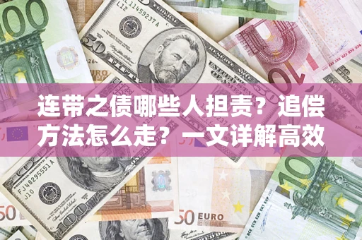 武汉连带之债哪些人担责？追偿方法怎么走？一文详解高效维权流程