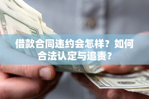 武汉借款合同违约会怎样？如何合法认定与追责？