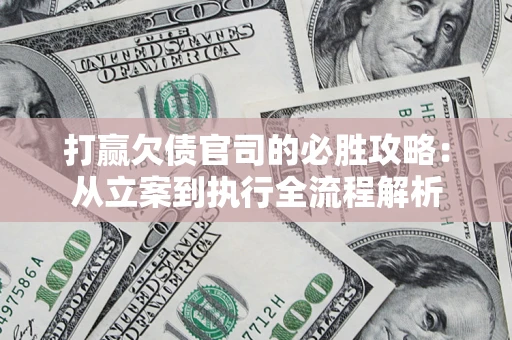 武汉打赢欠债官司的必胜攻略：从立案到执行全流程解析
