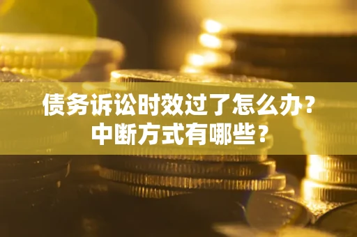 武汉债务诉讼时效过了怎么办？中断方式有哪些？