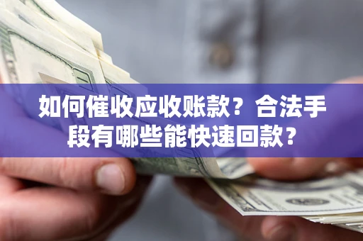 武汉如何催收应收账款？合法手段有哪些能快速回款？