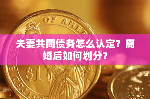武汉夫妻共同债务怎么认定？离婚后如何划分？