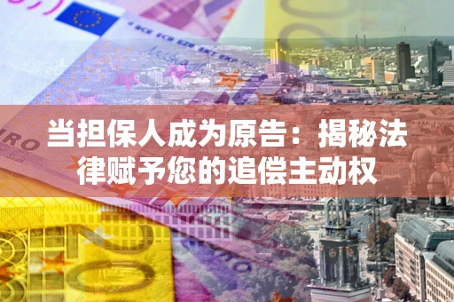 武汉当担保人成为原告:揭秘法律赋予您的追偿主动权 武汉当担保人成为原告:揭秘法律赋予您的追偿主动权