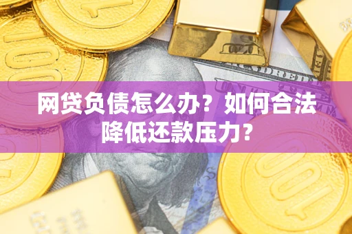 武汉网贷负债怎么办？如何合法降低还款压力？