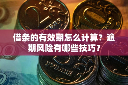 武汉借条的有效期怎么计算？逾期风险有哪些技巧？
