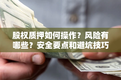 武汉股权质押如何操作？风险有哪些？安全要点和避坑技巧？