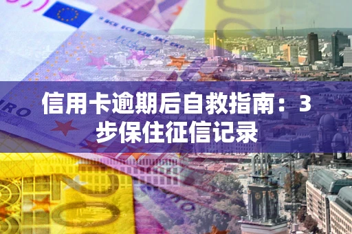 武汉信用卡逾期后自救指南：3步保住征信记录