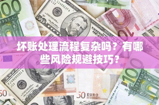武汉坏账处理流程复杂吗？有哪些风险规避技巧？