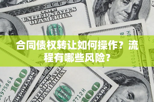 武汉合同债权转让如何操作？流程有哪些风险？