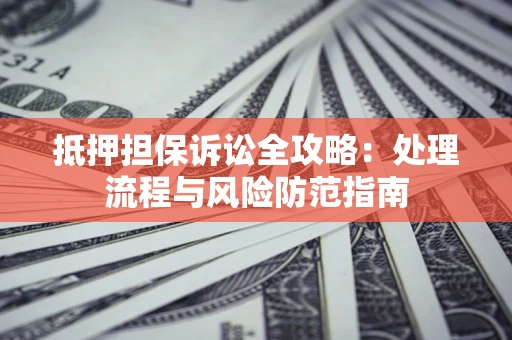武汉抵押担保诉讼全攻略：处理流程与风险防范指南