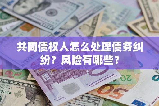武汉共同债权人怎么处理债务纠纷？风险有哪些？