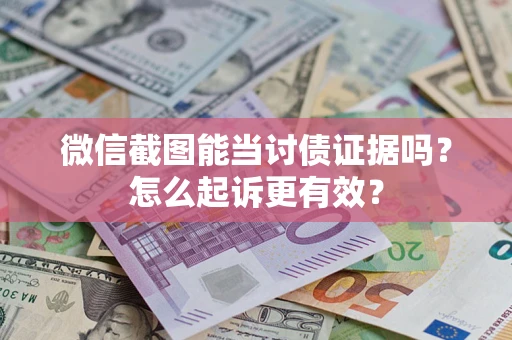 武汉微信截图能当讨债证据吗？怎么起诉更有效？