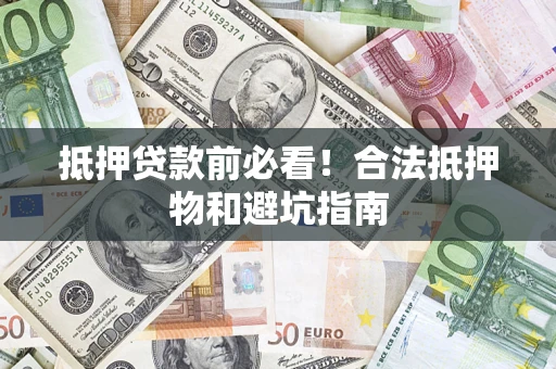 武汉抵押贷款前必看！合法抵押物和避坑指南