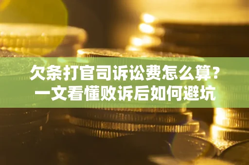 武汉欠条打官司诉讼费怎么算？一文看懂败诉后如何避坑