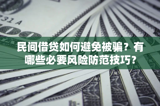 武汉民间借贷如何避免被骗？有哪些必要风险防范技巧？