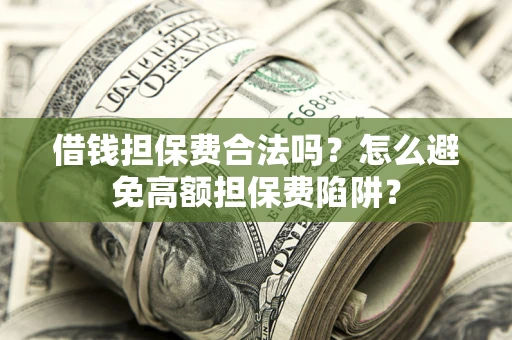 武汉借钱担保费合法吗？怎么避免高额担保费陷阱？