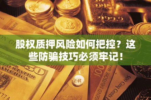 武汉股权质押风险如何把控？这些防骗技巧必须牢记！