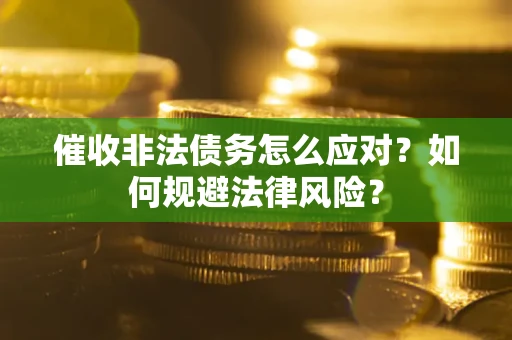 武汉催收非法债务怎么应对？如何规避法律风险？