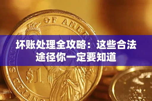 武汉坏账处理全攻略：这些合法途径你一定要知道