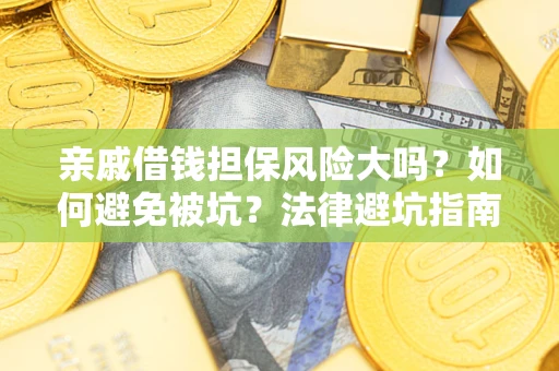 武汉亲戚借钱担保风险大吗？如何避免被坑？法律避坑指南