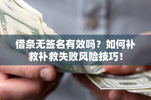 武汉借条无签名有效吗？如何补救补救失败风险技巧！
