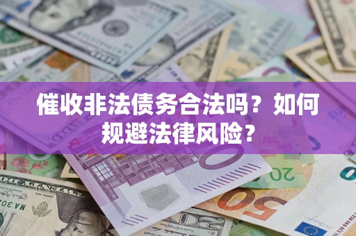 武汉催收非法债务合法吗？如何规避法律风险？