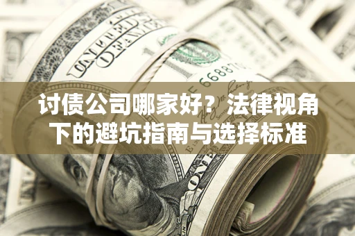 武汉讨债公司哪家好？法律视角下的避坑指南与选择标准