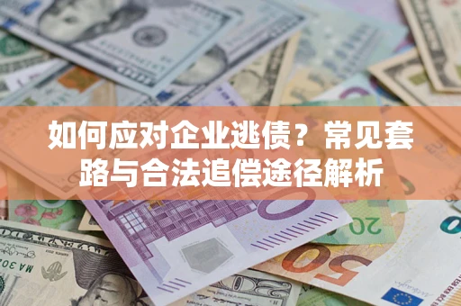 武汉如何应对企业逃债？常见套路与合法追偿途径解析
