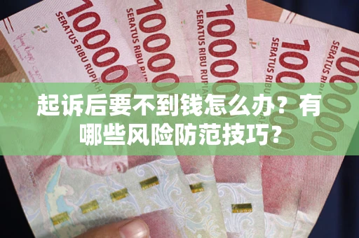 武汉起诉后要不到钱怎么办?有哪些风险防范技巧? 武汉起诉后要不到钱怎么办?有哪些风险防范技巧?