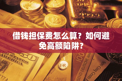 武汉借钱担保费怎么算？如何避免高额陷阱？