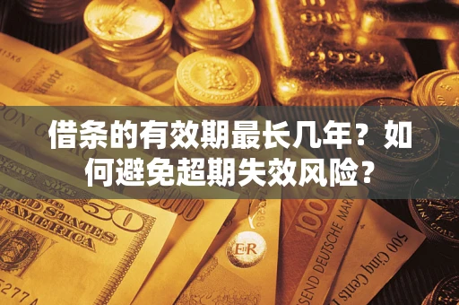 武汉借条的有效期最长几年？如何避免超期失效风险？