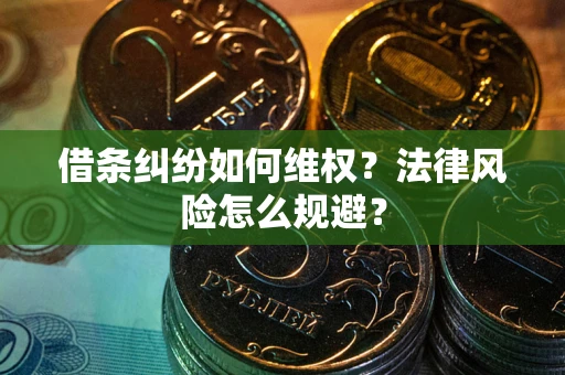 武汉借条纠纷如何维权？法律风险怎么规避？
