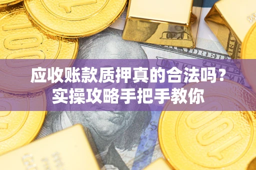武汉应收账款质押真的合法吗？实操攻略手把手教你