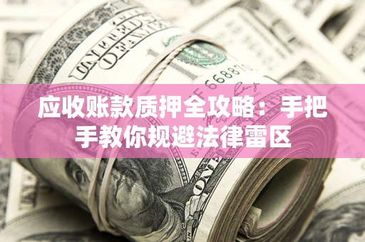 武汉应收账款质押全攻略：手把手教你规避法律雷区