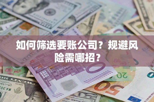 武汉如何筛选要账公司？规避风险需哪招？