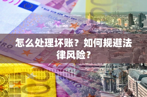 武汉怎么处理坏账？如何规避法律风险？