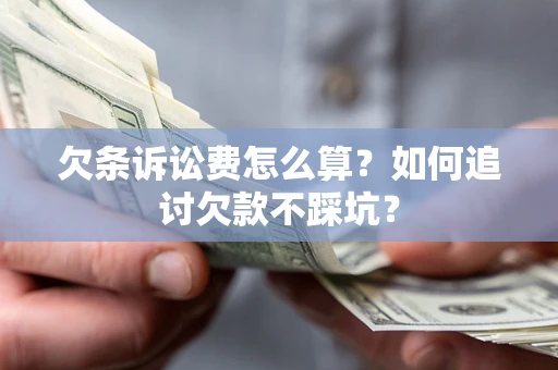 武汉欠条诉讼费怎么算？如何追讨欠款不踩坑？