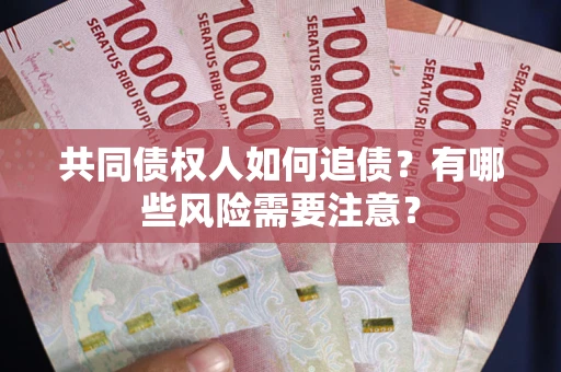武汉共同债权人如何追债？有哪些风险需要注意？