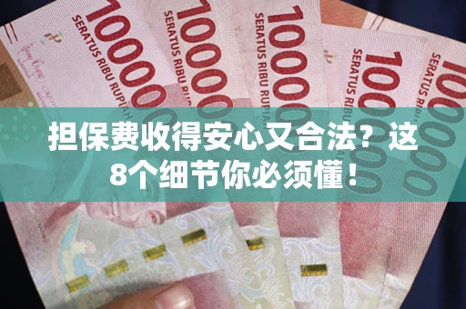 武汉担保费收得安心又合法？这8个细节你必须懂！