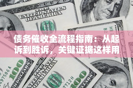 武汉债务催收全流程指南：从起诉到胜诉，关键证据这样用
