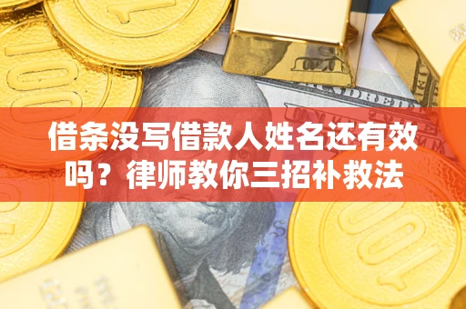 武汉借条没写借款人姓名还有效吗？律师教你三招补救法