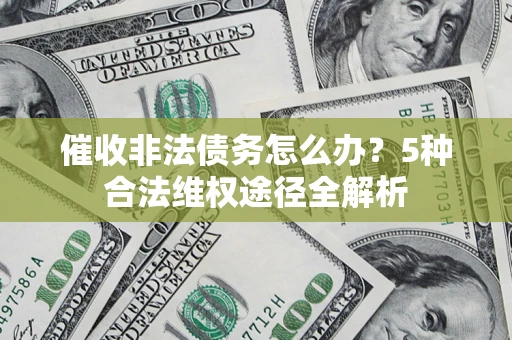 武汉催收非法债务怎么办？5种合法维权途径全解析