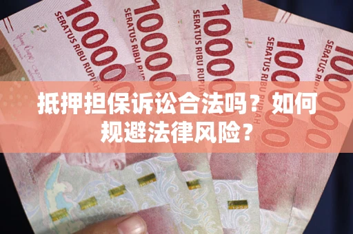 武汉抵押担保诉讼合法吗？如何规避法律风险？