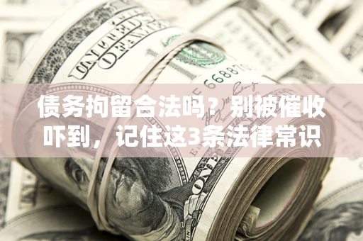 武汉债务拘留合法吗?别被催收吓到,记住这3条法律常识 武汉债务拘留合法吗?别被催收吓到,记住这3条法律常识