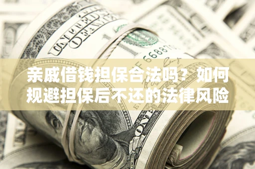 武汉亲戚借钱担保合法吗？如何规避担保后不还的法律风险？