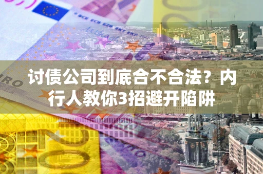 武汉讨债公司到底合不合法？内行人教你3招避开陷阱